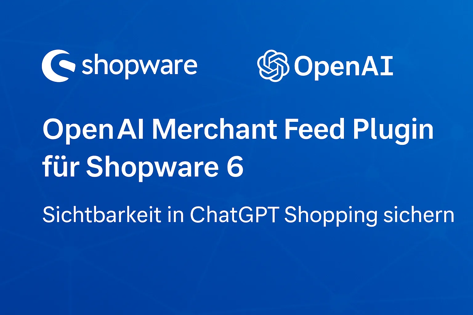 OpenAI Merchant Feed Plugin für Shopware 6 – Sichtbarkeit in ChatGPT Shopping sichern