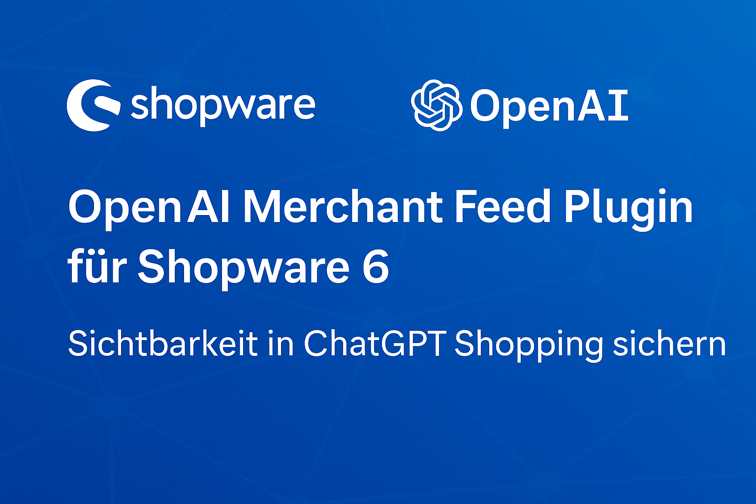 OpenAI Merchant Feed Plugin für Shopware 6 – Sichtbarkeit in ChatGPT Shopping sichern